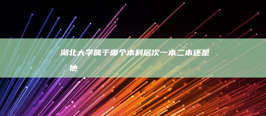 湖北大学属于哪个本科层次：一本、二本还是其他？